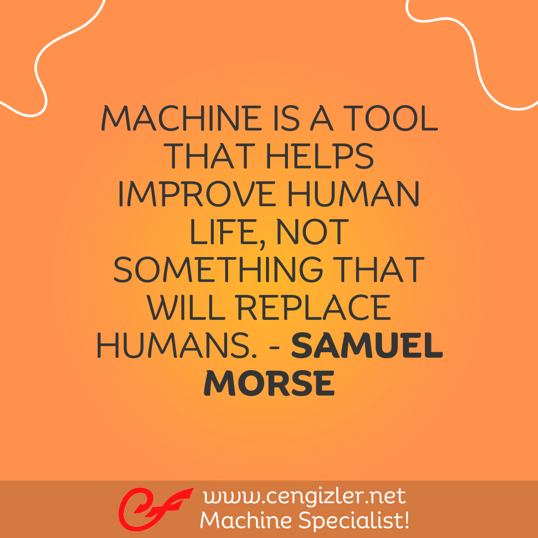 33 Machine is a tool that helps improve human life, not something that will replace humans. - Samuel Morse